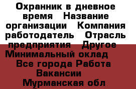 Охранник в дневное время › Название организации ­ Компания-работодатель › Отрасль предприятия ­ Другое › Минимальный оклад ­ 1 - Все города Работа » Вакансии   . Мурманская обл.,Оленегорск г.